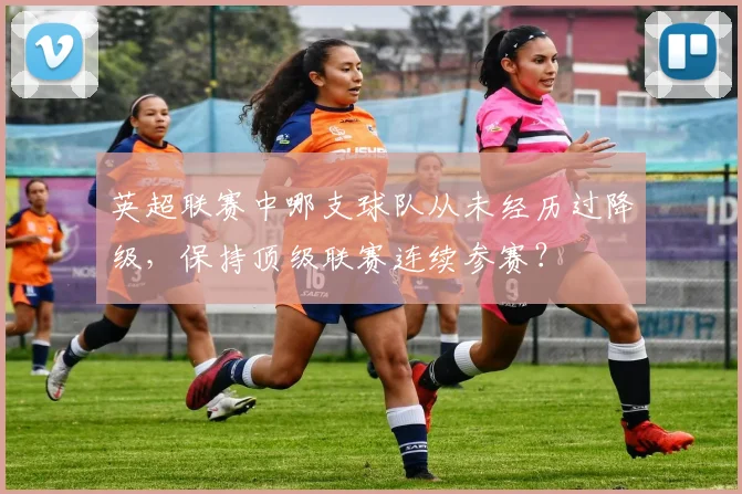 英超联赛中哪支球队从未经历过降级,保持顶级联赛连续参赛?