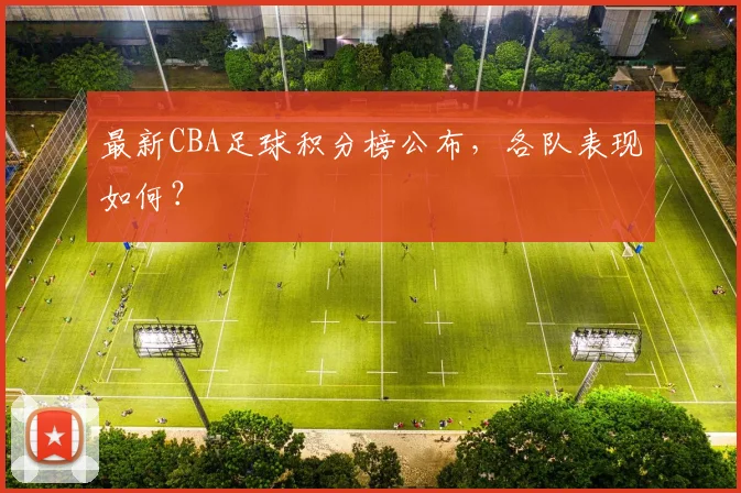 最新CBA足球积分榜公布,各队表现如何?