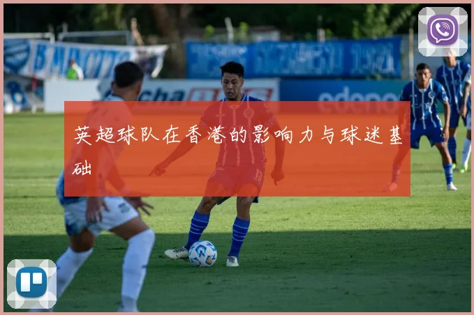 英超球队在香港的影响力与球迷基础