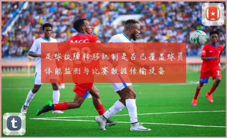 足球故障转移机制是否已覆盖球员体能监测与比赛数据传输设备