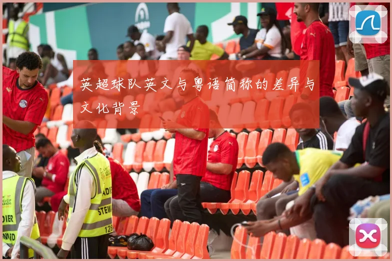 英超球队英文与粤语简称的差异与文化背景
