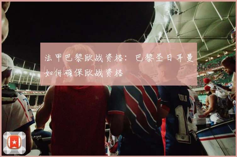 法甲巴黎欧战资格：巴黎圣日耳曼如何确保欧战资格