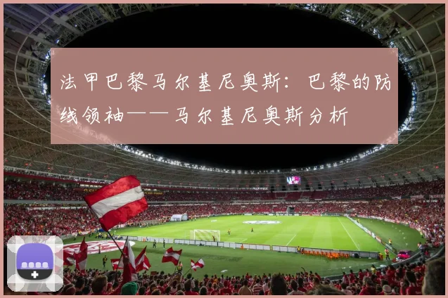 法甲巴黎马尔基尼奥斯：巴黎的防线领袖——马尔基尼奥斯分析