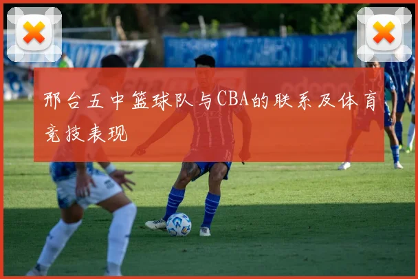 邢台五中篮球队与CBA的联系及体育竞技表现